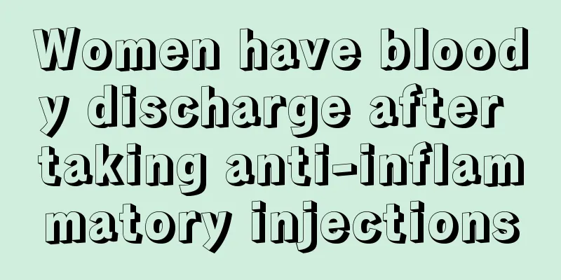 Women have bloody discharge after taking anti-inflammatory injections