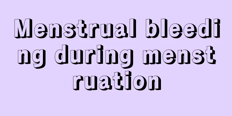 Menstrual bleeding during menstruation