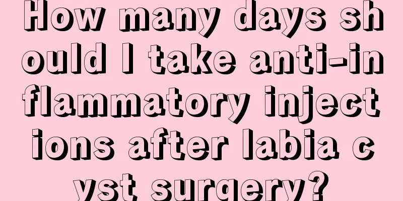 How many days should I take anti-inflammatory injections after labia cyst surgery?