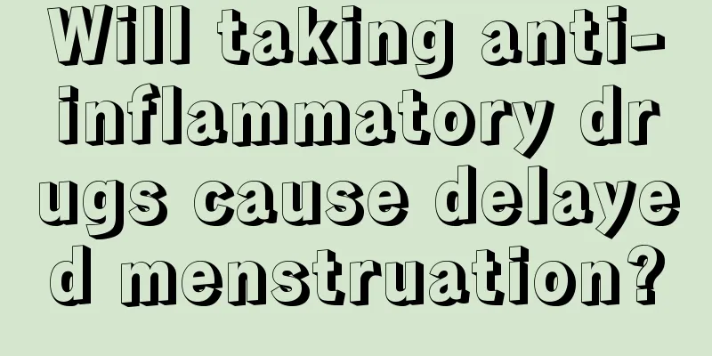 Will taking anti-inflammatory drugs cause delayed menstruation?