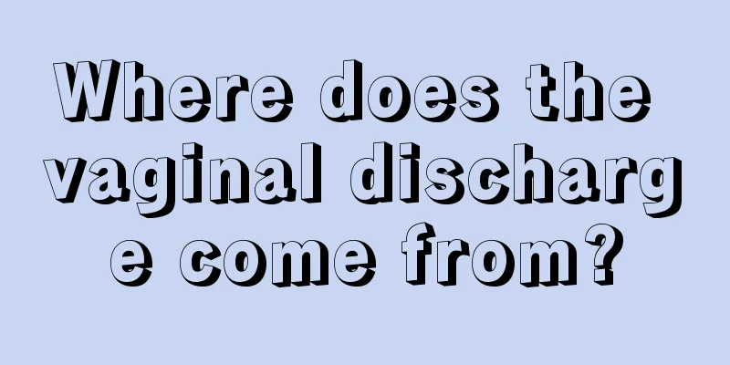 Where does the vaginal discharge come from?