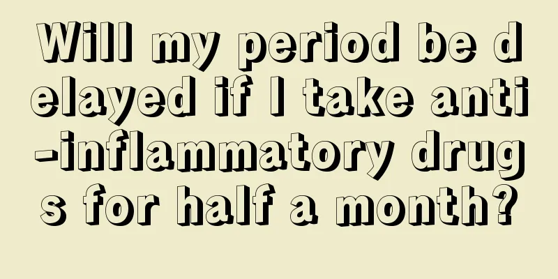 Will my period be delayed if I take anti-inflammatory drugs for half a month?