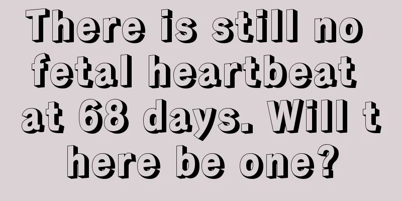 There is still no fetal heartbeat at 68 days. Will there be one?