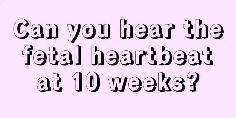 Can you hear the fetal heartbeat at 10 weeks?