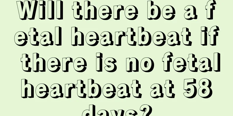 Will there be a fetal heartbeat if there is no fetal heartbeat at 58 days?