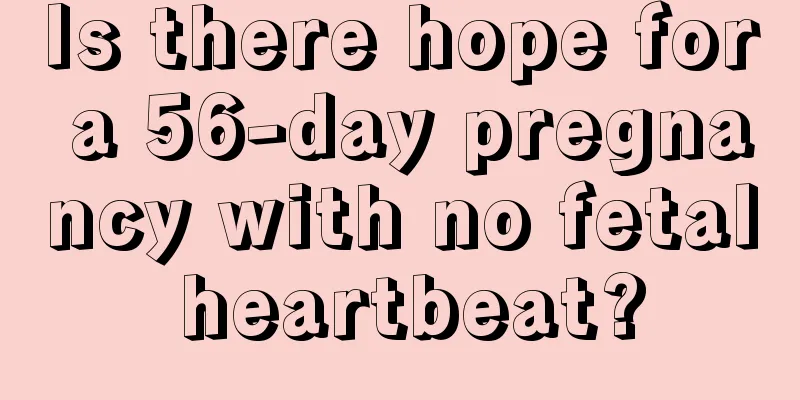 Is there hope for a 56-day pregnancy with no fetal heartbeat?