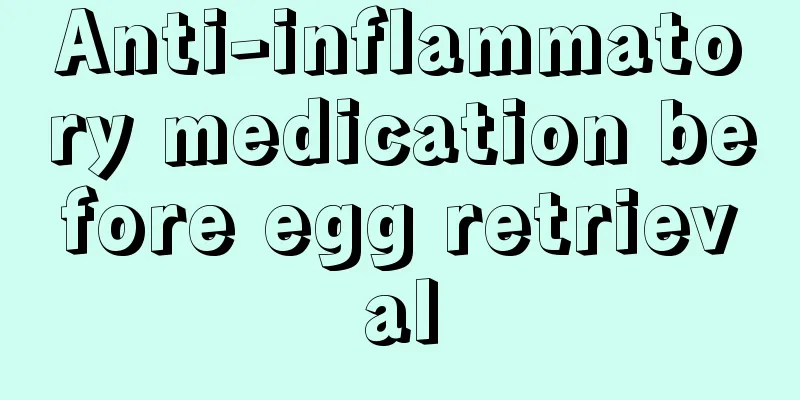 Anti-inflammatory medication before egg retrieval