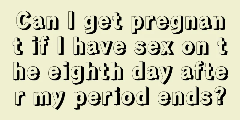 Can I get pregnant if I have sex on the eighth day after my period ends?