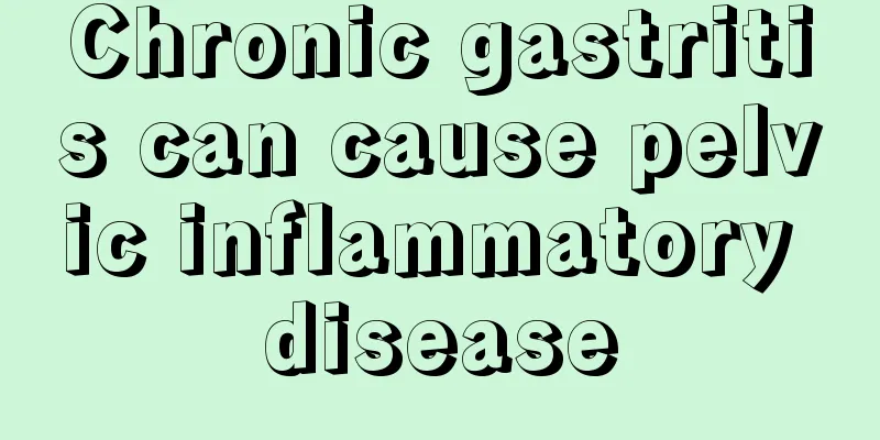 Chronic gastritis can cause pelvic inflammatory disease