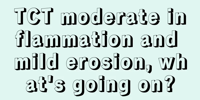 TCT moderate inflammation and mild erosion, what's going on?