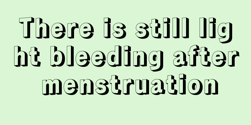 There is still light bleeding after menstruation