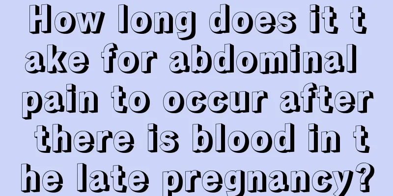 How long does it take for abdominal pain to occur after there is blood in the late pregnancy?