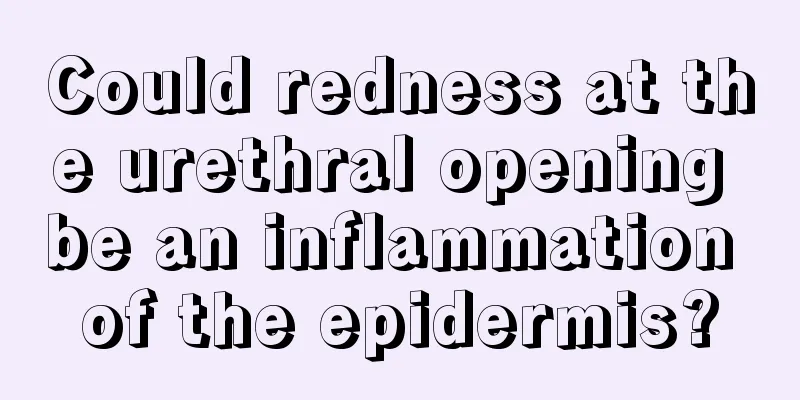 Could redness at the urethral opening be an inflammation of the epidermis?