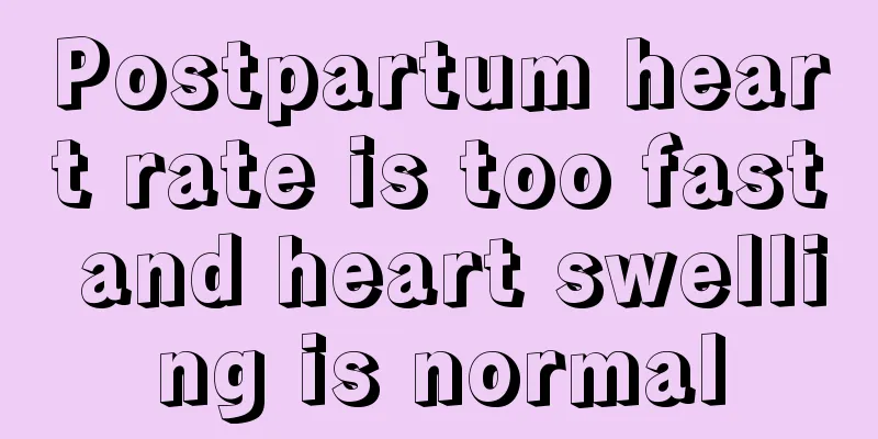 Postpartum heart rate is too fast and heart swelling is normal