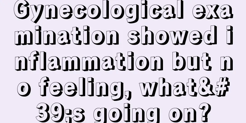 Gynecological examination showed inflammation but no feeling, what's going on?