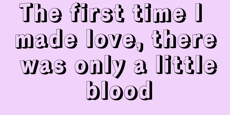 The first time I made love, there was only a little blood