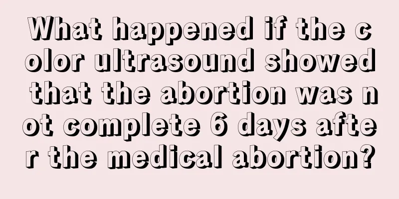 What happened if the color ultrasound showed that the abortion was not complete 6 days after the medical abortion?