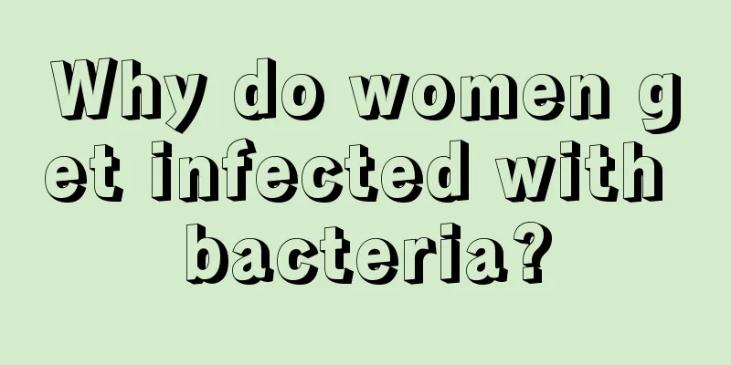 Why do women get infected with bacteria?