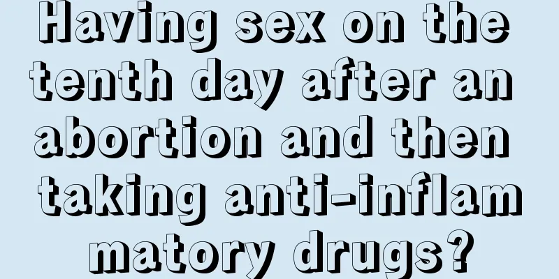 Having sex on the tenth day after an abortion and then taking anti-inflammatory drugs?