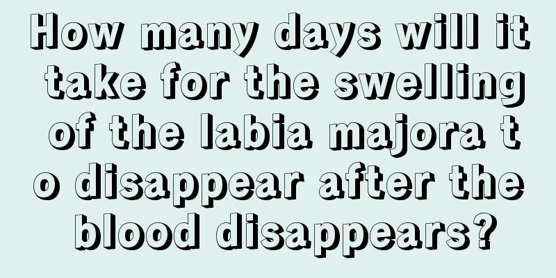 How many days will it take for the swelling of the labia majora to disappear after the blood disappears?