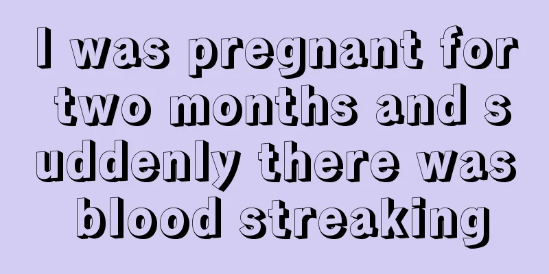 I was pregnant for two months and suddenly there was blood streaking