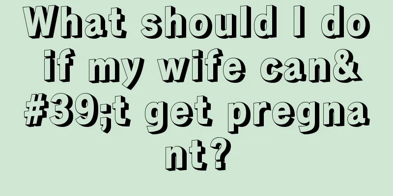 What should I do if my wife can't get pregnant?