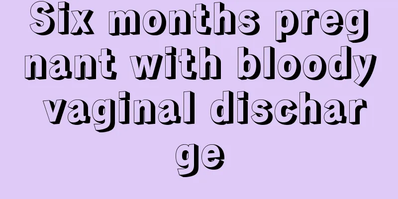 Six months pregnant with bloody vaginal discharge