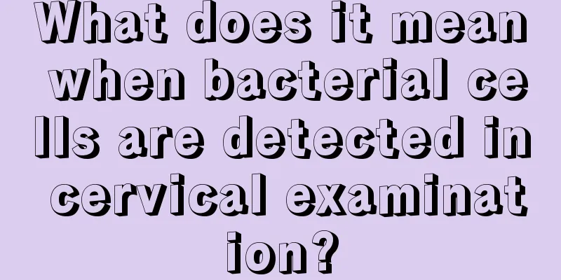 What does it mean when bacterial cells are detected in cervical examination?