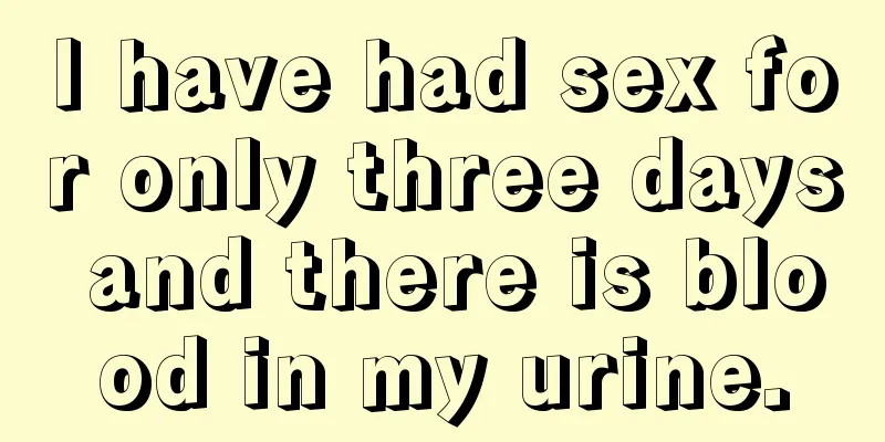 I have had sex for only three days and there is blood in my urine.