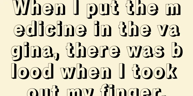 When I put the medicine in the vagina, there was blood when I took out my finger.