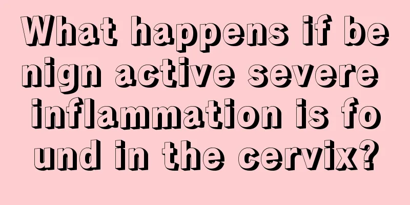 What happens if benign active severe inflammation is found in the cervix?