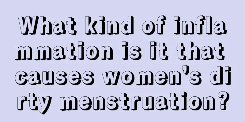 What kind of inflammation is it that causes women’s dirty menstruation?