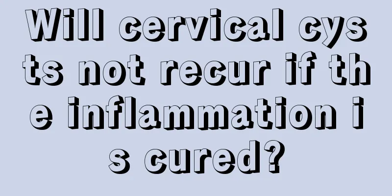 Will cervical cysts not recur if the inflammation is cured?