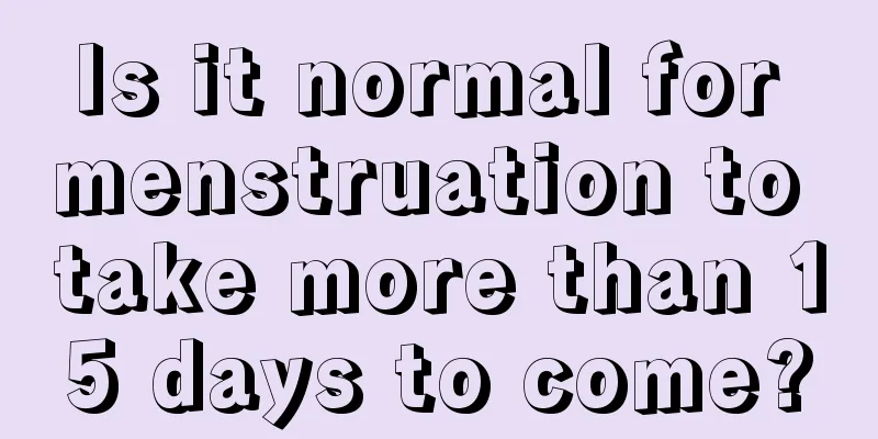 Is it normal for menstruation to take more than 15 days to come?