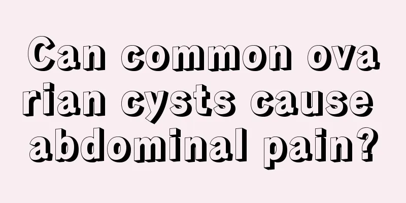 Can common ovarian cysts cause abdominal pain?