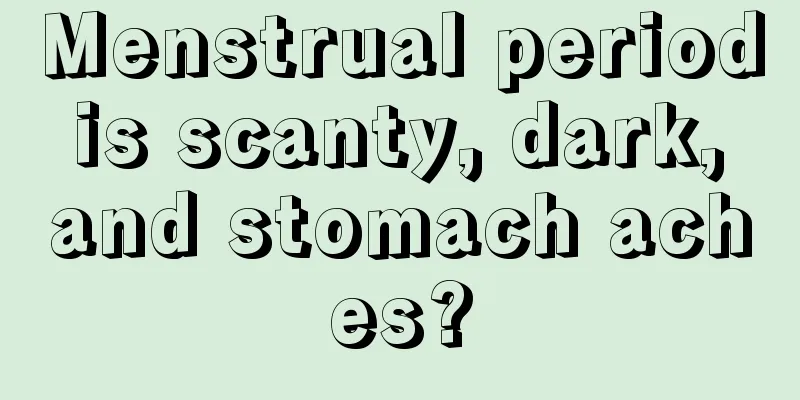 Menstrual period is scanty, dark, and stomach aches?