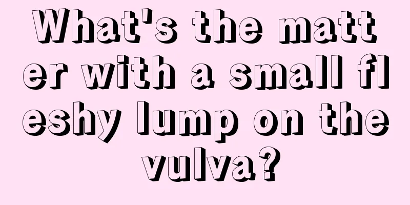 What's the matter with a small fleshy lump on the vulva?