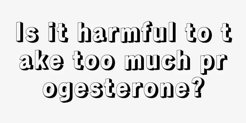 Is it harmful to take too much progesterone?