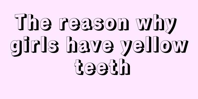 The reason why girls have yellow teeth