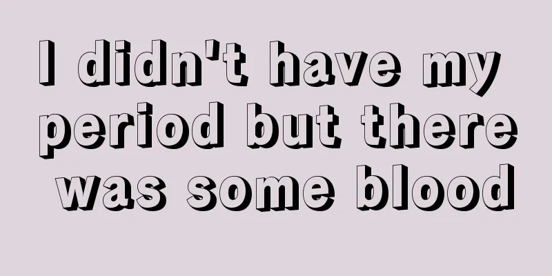 I didn't have my period but there was some blood