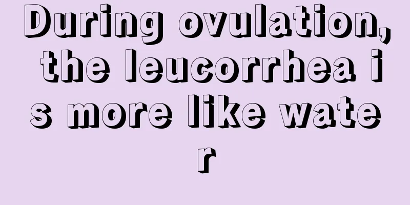 During ovulation, the leucorrhea is more like water