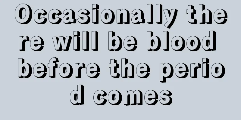 Occasionally there will be blood before the period comes