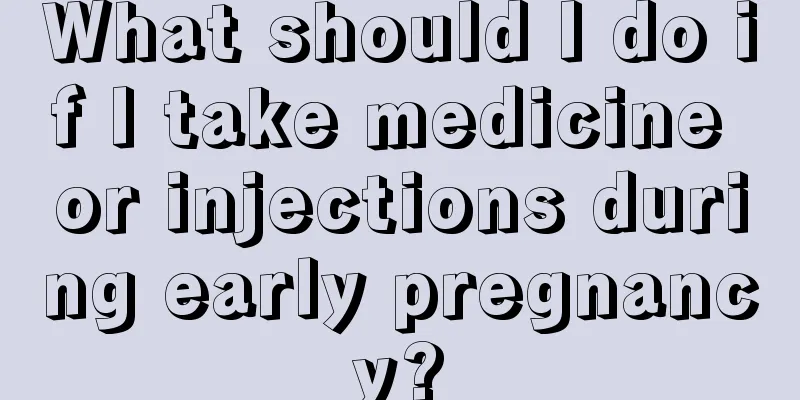 What should I do if I take medicine or injections during early pregnancy?