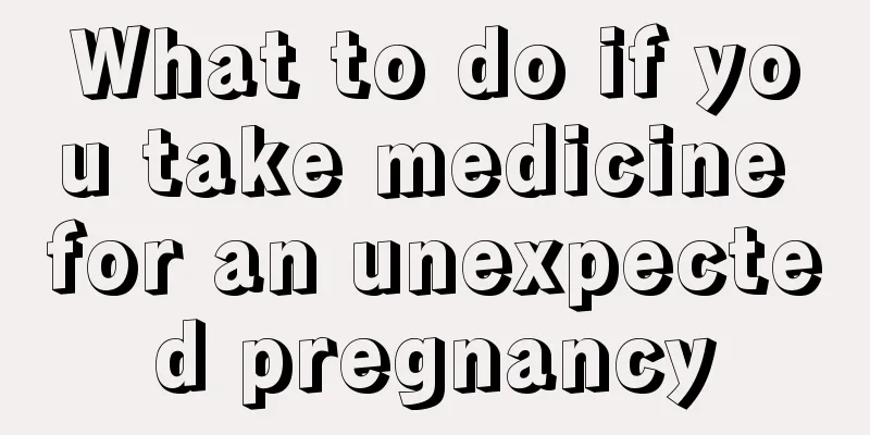 What to do if you take medicine for an unexpected pregnancy