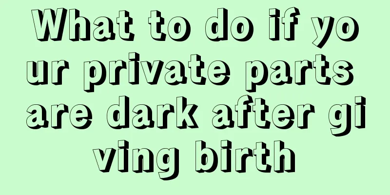 What to do if your private parts are dark after giving birth