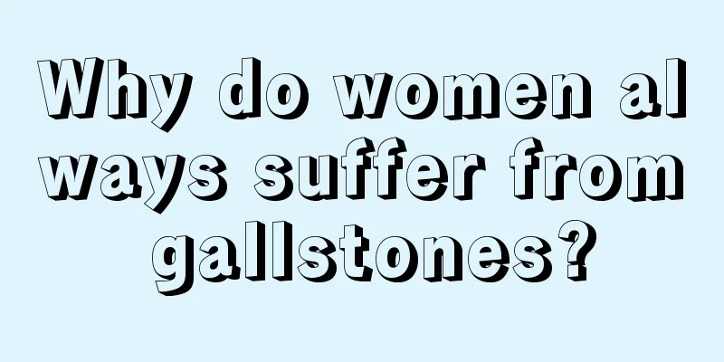 Why do women always suffer from gallstones?