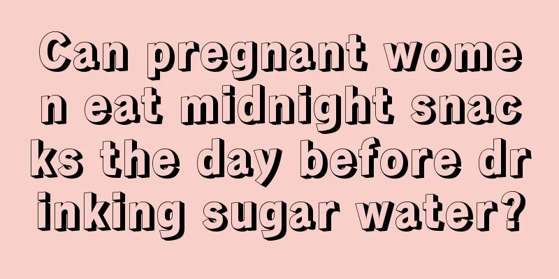 Can pregnant women eat midnight snacks the day before drinking sugar water?