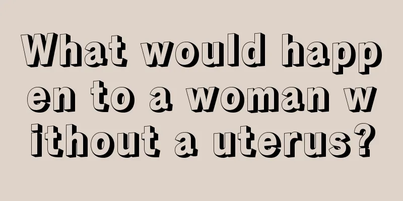 What would happen to a woman without a uterus?