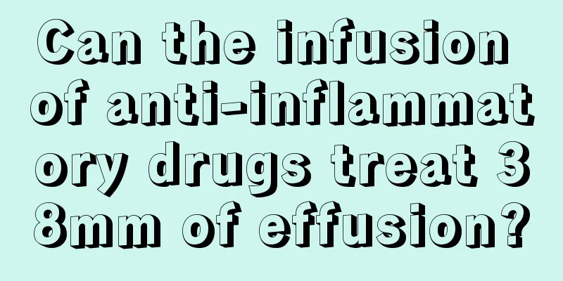 Can the infusion of anti-inflammatory drugs treat 38mm of effusion?