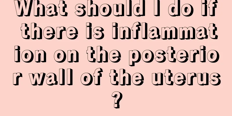 What should I do if there is inflammation on the posterior wall of the uterus?